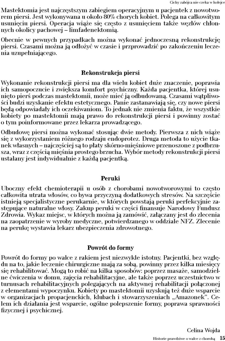 Obecnie w pewnych przypadkach można wykonać jednoczesną rekonstrukcję piersi. Czasami można ją odłożyć w czasie i przprowadzić po zakończeniu leczenia uzupełniającego.