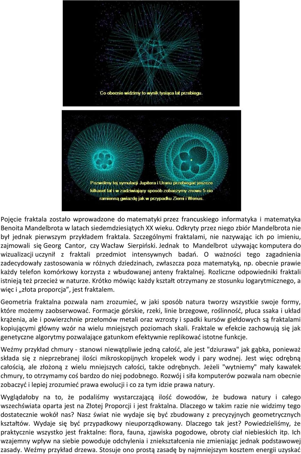 Jednak to Mandelbrot używając komputera do wizualizacji uczynił z fraktali przedmiot intensywnych badań.