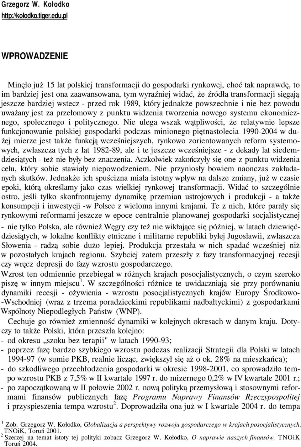 bardziej wstecz - przed rok 1989, który jednakże powszechnie i nie bez powodu uważany jest za przełomowy z punktu widzenia tworzenia nowego systemu ekonomicznego, społecznego i politycznego.