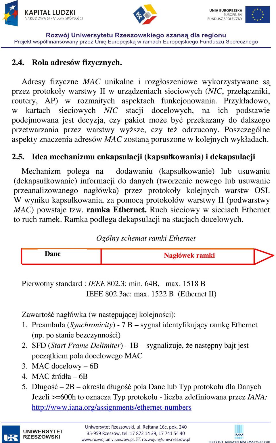 Przykładowo, w kartach sieciowych NIC stacji docelowych, na ich podstawie podejmowana jest decyzja, czy pakiet moŝe być przekazany do dalszego przetwarzania przez warstwy wyŝsze, czy teŝ odrzucony.