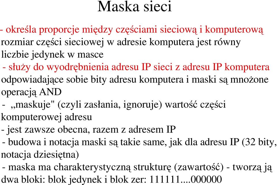 (czyli zasłania, ignoruje) wartość części komputerowej adresu - jest zawsze obecna, razem z adresem IP - budowa i notacja maski są takie same, jak dla