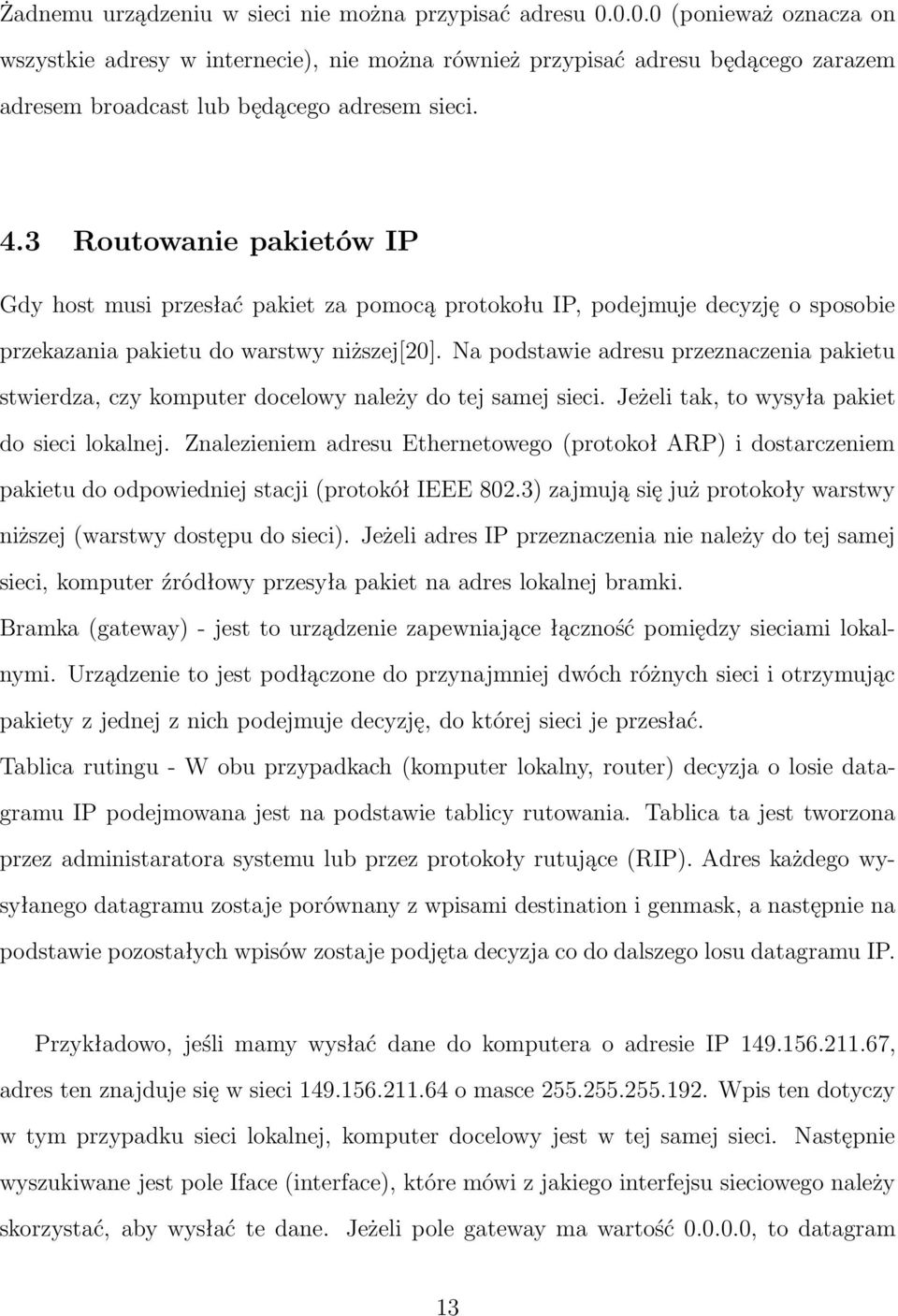 3 Routowanie pakietów IP Gdy host musi przesłać pakiet za pomocą protokołu IP, podejmuje decyzję o sposobie przekazania pakietu do warstwy niższej[20].