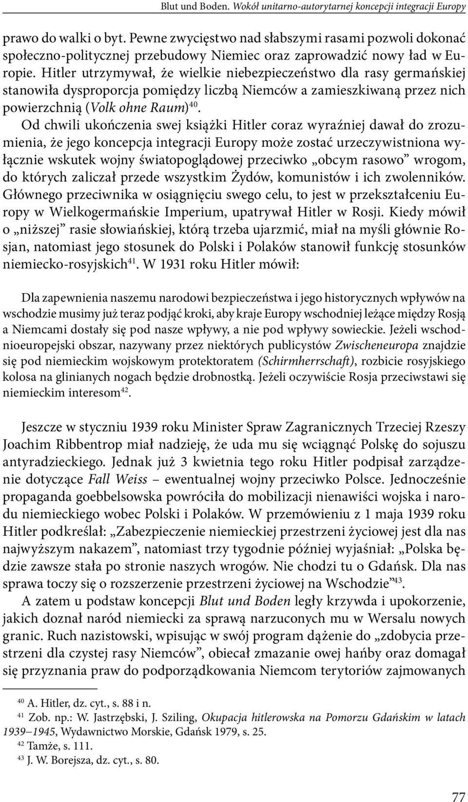 Hitler utrzymywał, że wielkie niebezpieczeństwo dla rasy germańskiej stanowiła dysproporcja pomiędzy liczbą Niemców a zamieszkiwaną przez nich powierzchnią (Volk ohne Raum) 40.