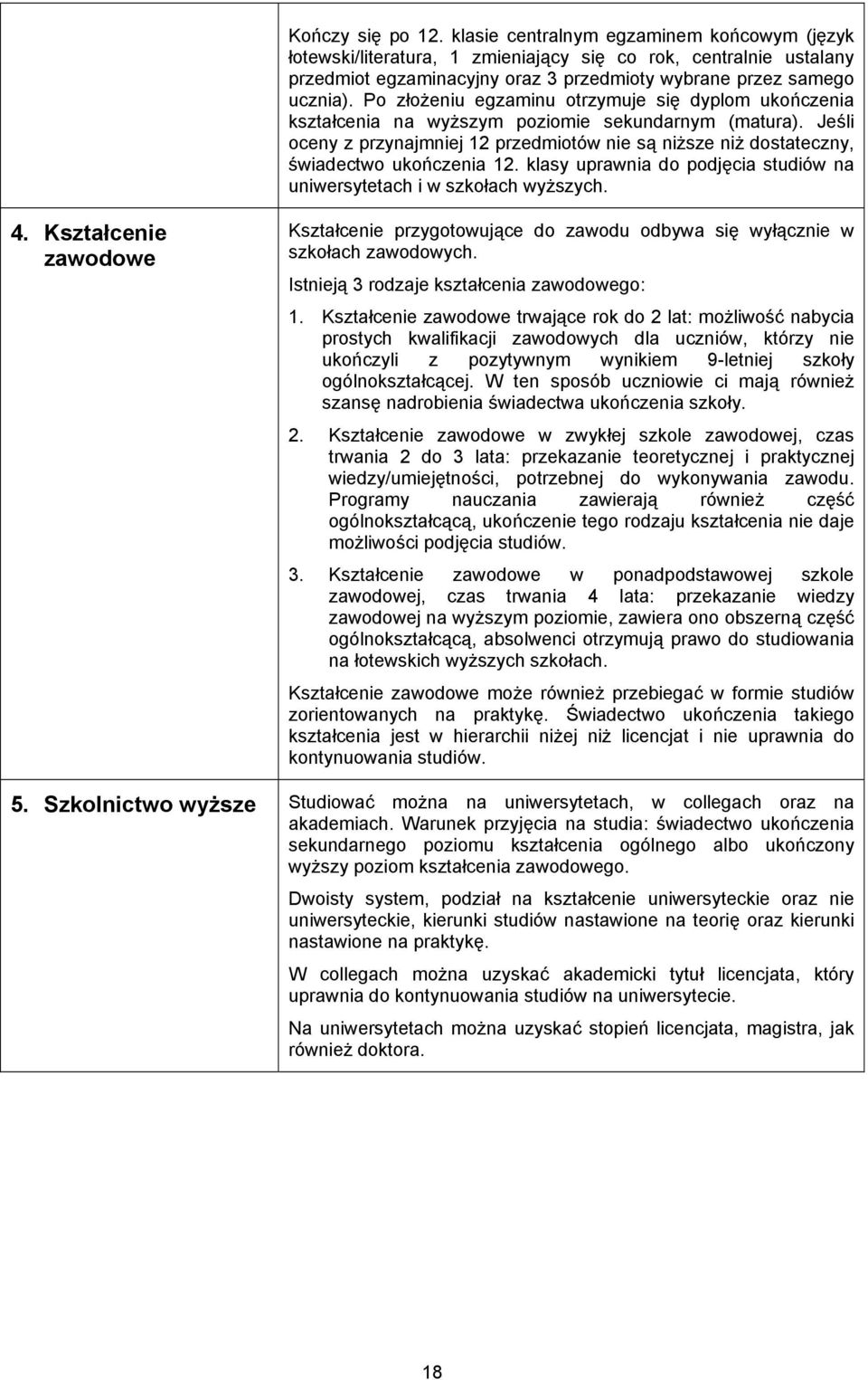 Jeśli oceny z przynajmniej 12 przedmiotów nie są niższe niż dostateczny, świadectwo ukończenia 12. klasy uprawnia do podjęcia studiów na uniwersytetach i w szkołach wyższych. 4.