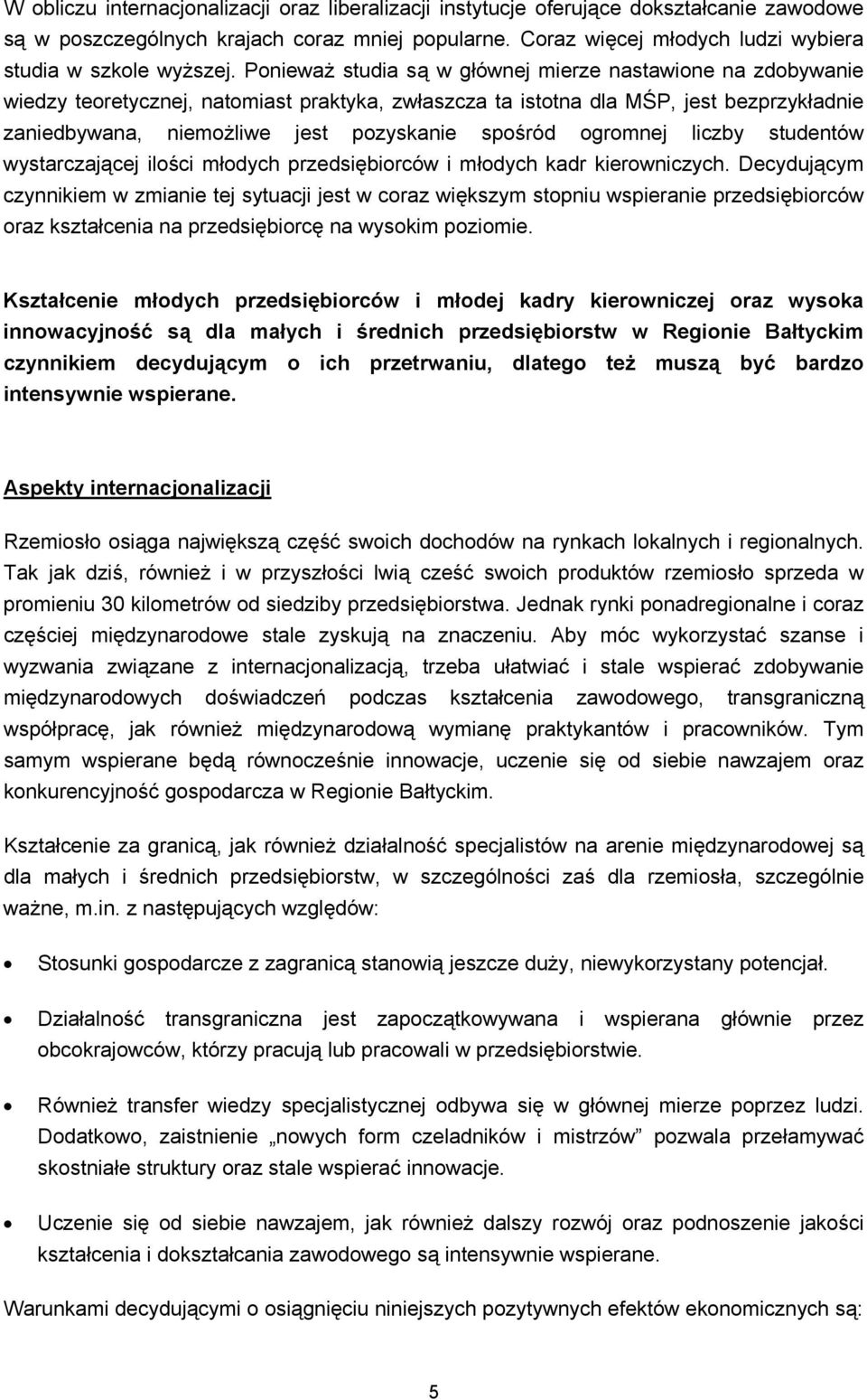 Ponieważ studia są w głównej mierze nastawione na zdobywanie wiedzy teoretycznej, natomiast praktyka, zwłaszcza ta istotna dla MŚP, jest bezprzykładnie zaniedbywana, niemożliwe jest pozyskanie