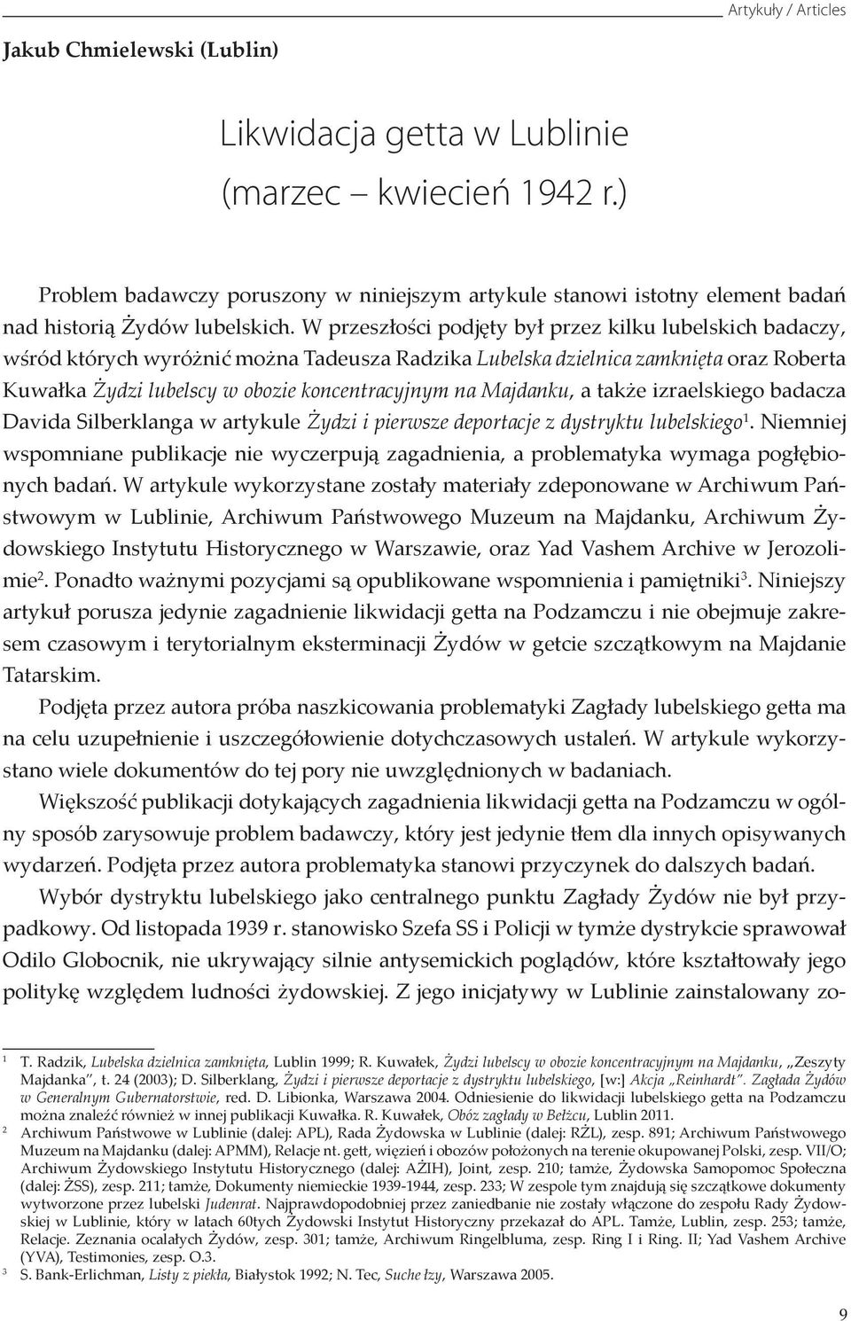 W przeszłości podjęty był przez kilku lubelskich badaczy, wśród których wyróżnić można Tadeusza Radzika Lubelska dzielnica zamknięta oraz Roberta Kuwałka Żydzi lubelscy w obozie koncentracyjnym na