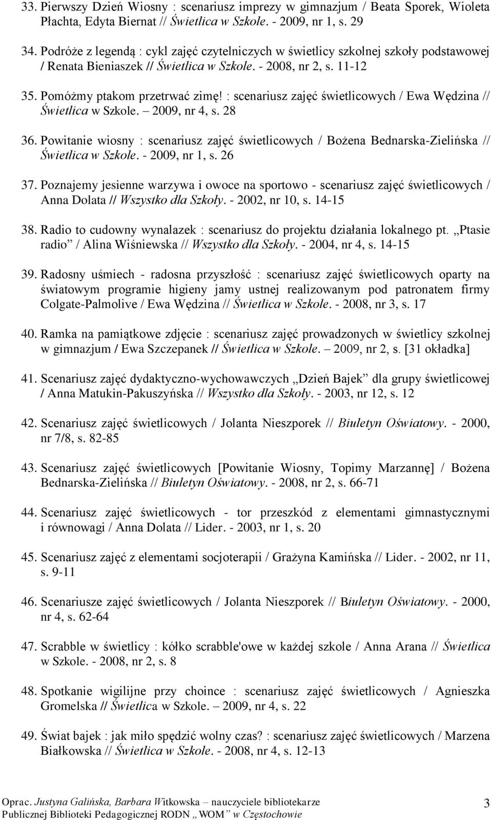 : scenariusz zajęć świetlicowych / Ewa Wędzina // Świetlica w Szkole. 2009, nr 4, s. 28 36. Powitanie wiosny : scenariusz zajęć świetlicowych / Bożena Bednarska-Zielińska // Świetlica w Szkole.