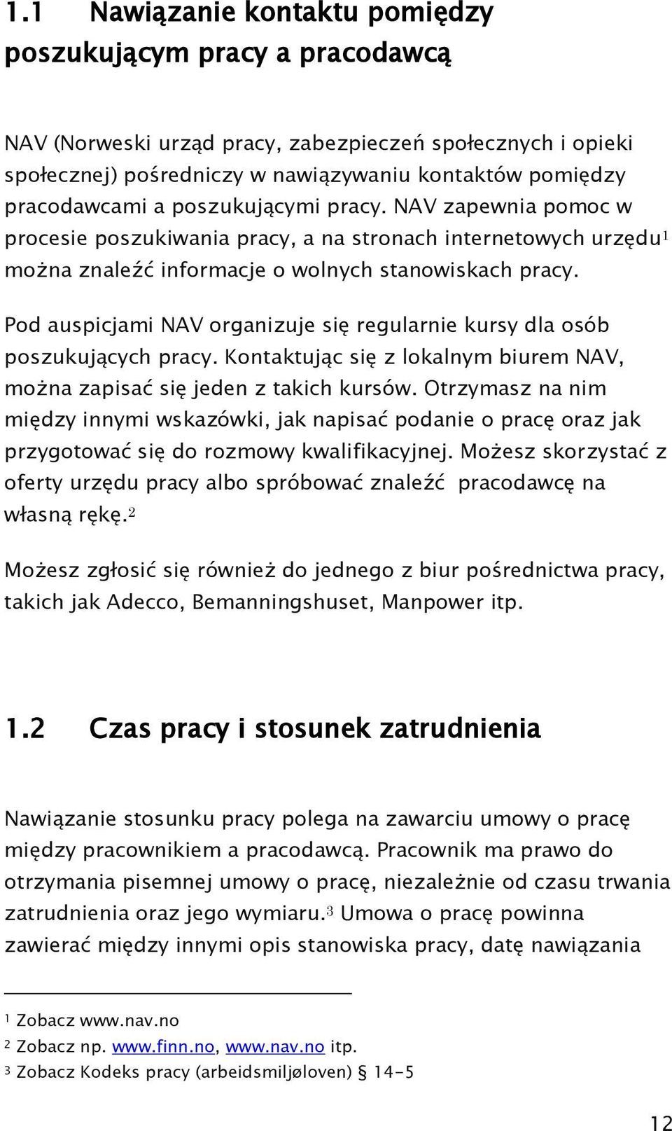 Pod auspicjami NAV organizuje się regularnie kursy dla osób poszukujących pracy. Kontaktując się z lokalnym biurem NAV, można zapisać się jeden z takich kursów.