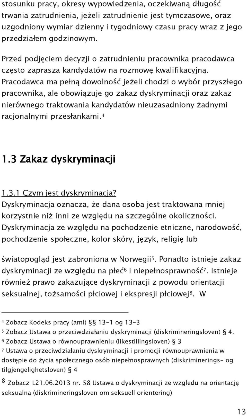 Pracodawca ma pełną dowolność jeżeli chodzi o wybór przyszłego pracownika, ale obowiązuje go zakaz dyskryminacji oraz zakaz nierównego traktowania kandydatów nieuzasadniony żadnymi racjonalnymi