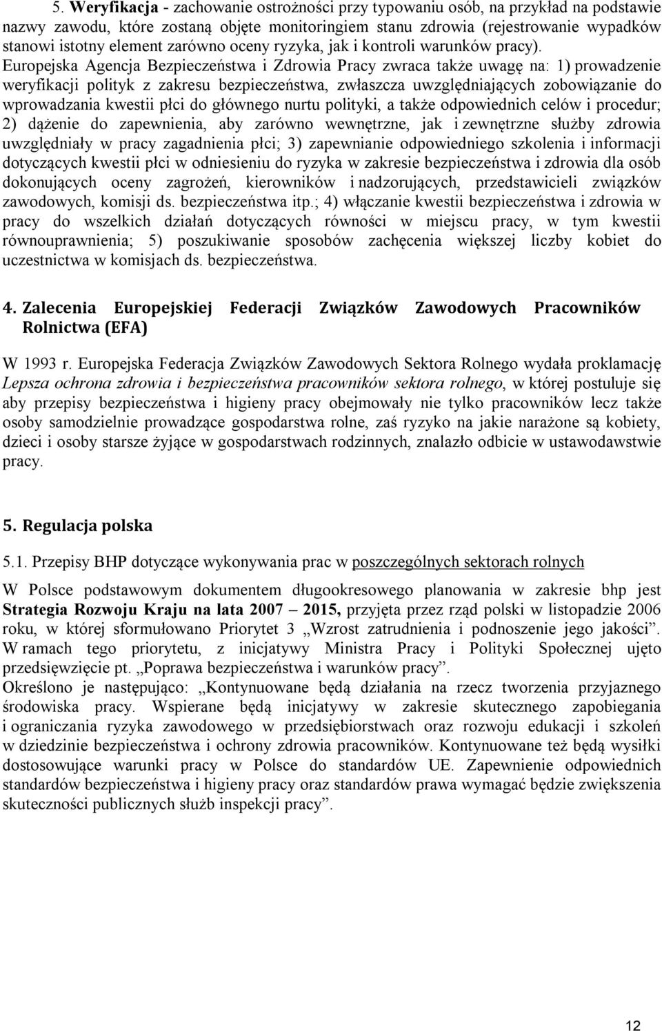 Europejska Agencja Bezpieczeństwa i Zdrowia Pracy zwraca także uwagę na: 1) prowadzenie weryfikacji polityk z zakresu bezpieczeństwa, zwłaszcza uwzględniających zobowiązanie do wprowadzania kwestii