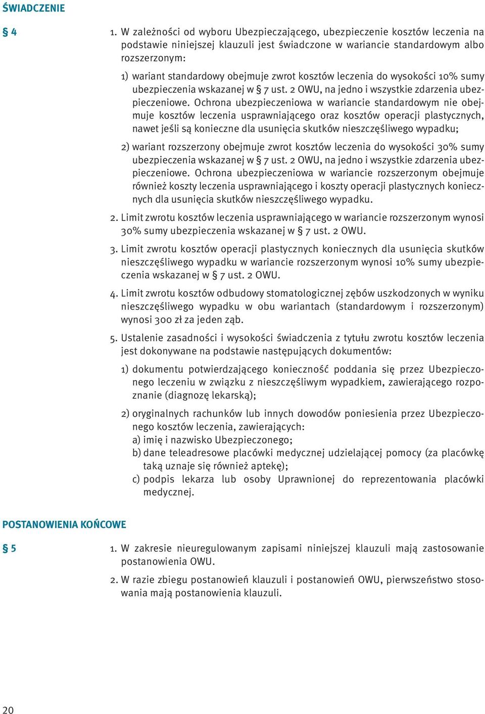 zwrot kosztów leczenia do wysokości 10% sumy ubezpieczenia wskazanej w 7 ust. 2 OWU, na jedno i wszystkie zdarzenia ubezpieczeniowe.