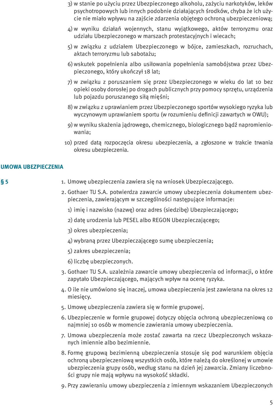 Ubezpieczonego w bójce, zamieszkach, rozruchach, aktach terroryzmu lub sabotażu; 6) wskutek popełnienia albo usiłowania popełnienia samobójstwa przez Ubezpieczonego, który ukończył 18 lat; 7) w