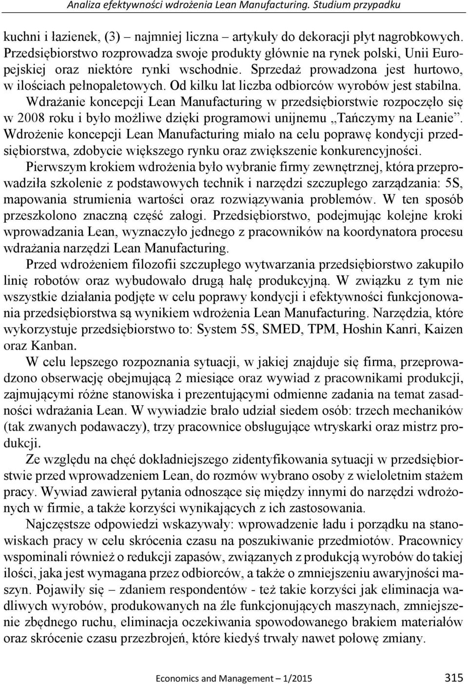 Od kilku lat liczba odbiorców wyrobów jest stabilna. Wdrażanie koncepcji Lean Manufacturing w przedsiębiorstwie rozpoczęło się w 2008 roku i było możliwe dzięki programowi unijnemu Tańczymy na Leanie.