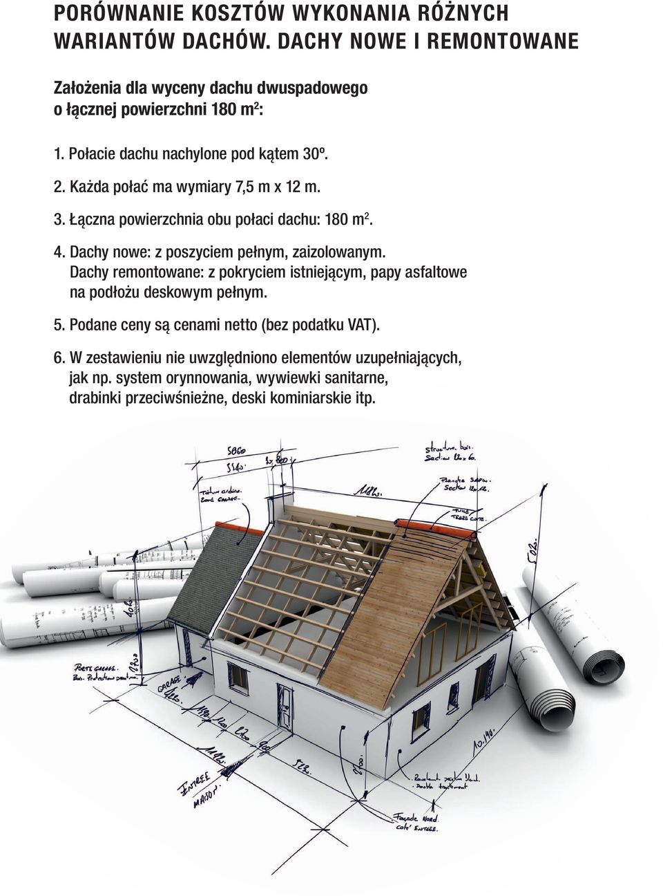 Każda połać ma wymiary 7,5 m x 12 m. 3. Łączna powierzchnia obu połaci dachu: 180 m 2. 4. Dachy nowe: z poszyciem pełnym, zaizolowanym.