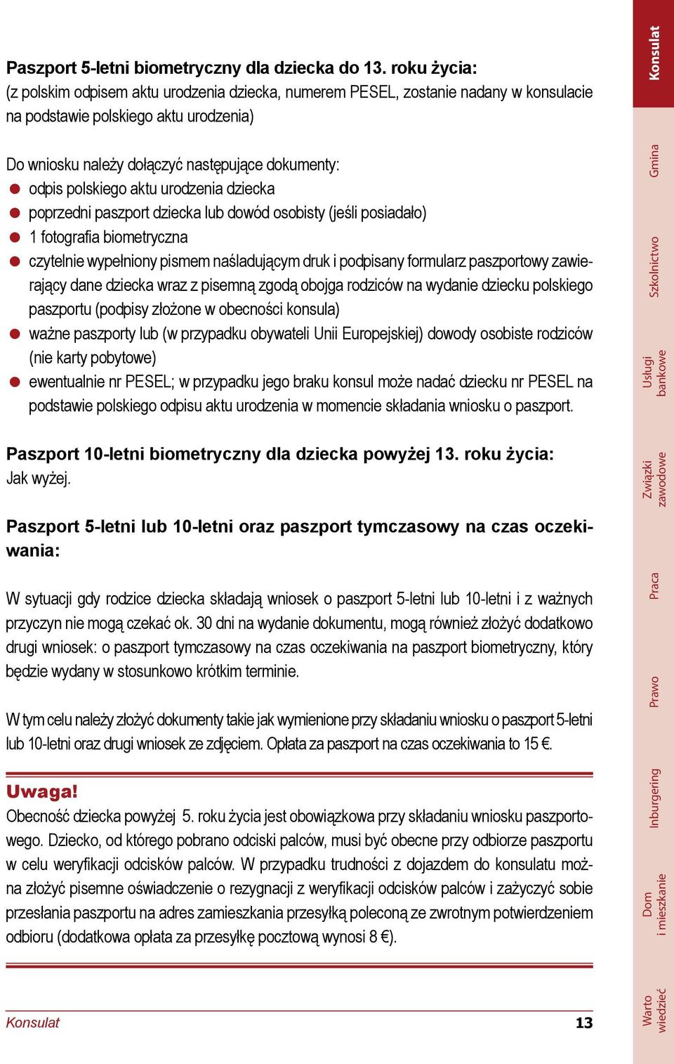 polskiego aktu urodzenia dziecka poprzedni paszport dziecka lub dowód osobisty (jeśli posiadało) 1 fotografia biometryczna czytelnie wypełniony pismem naśladującym druk i podpisany formularz