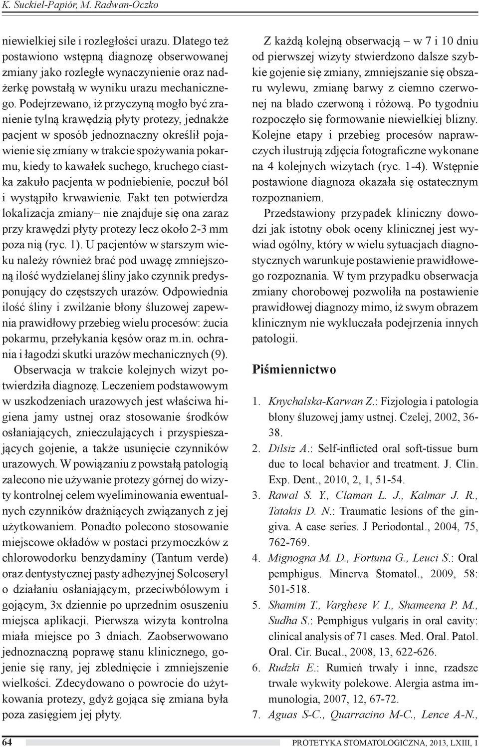 Podejrzewano, iż przyczyną mogło być zranienie tylną krawędzią płyty protezy, jednakże pacjent w sposób jednoznaczny określił pojawienie się zmiany w trakcie spożywania pokarmu, kiedy to kawałek