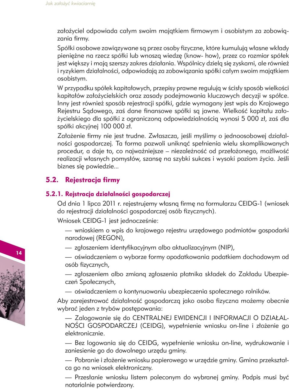 działania. Wspólnicy dzielą się zyskami, ale również i ryzykiem działalności, odpowiadają za zobowiązania spółki całym swoim majątkiem osobistym.