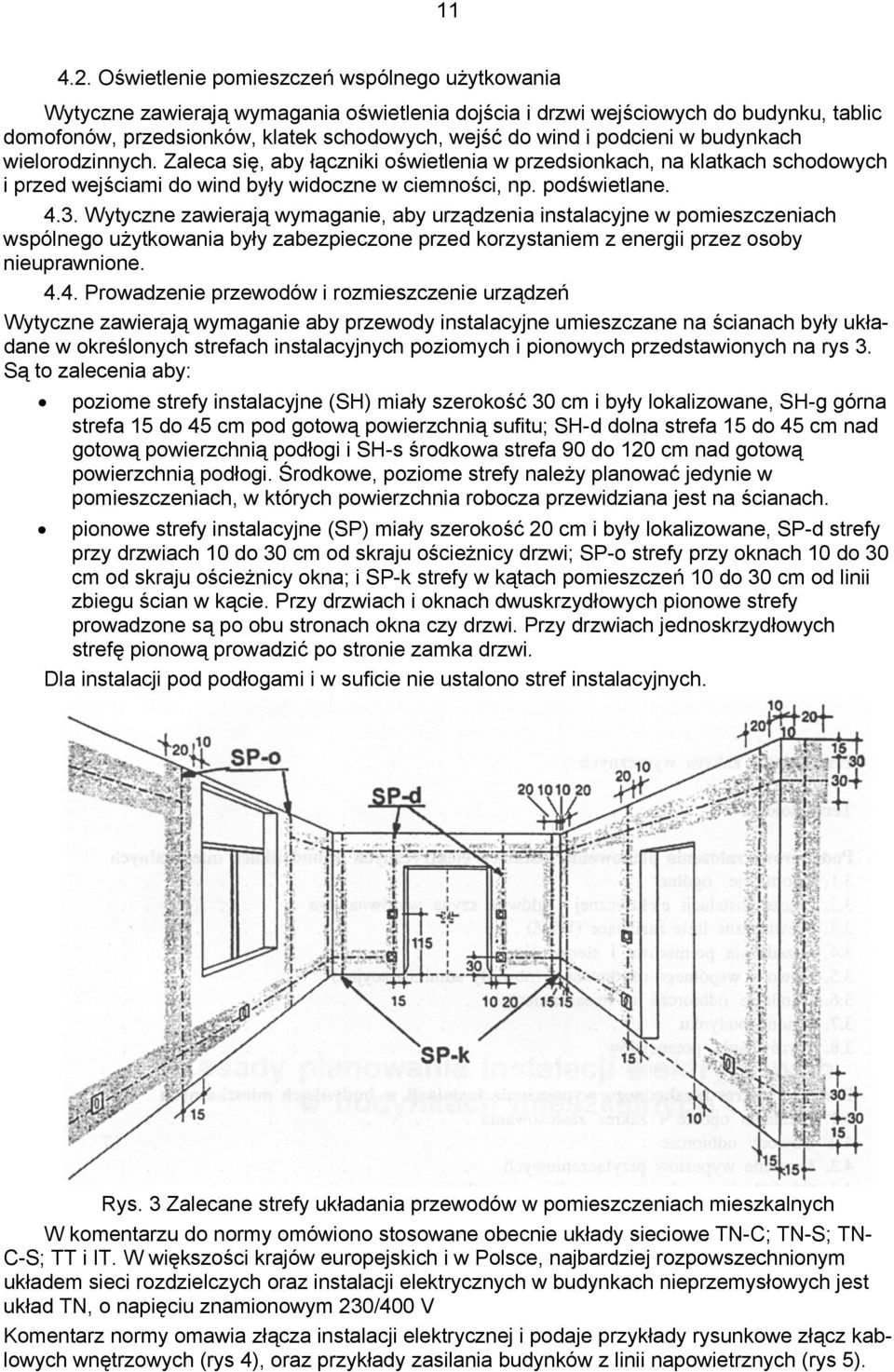 podcieni w budynkach wielorodzinnych. Zaleca się, aby łączniki oświetlenia w przedsionkach, na klatkach schodowych i przed wejściami do wind były widoczne w ciemności, np. podświetlane. 4.3.