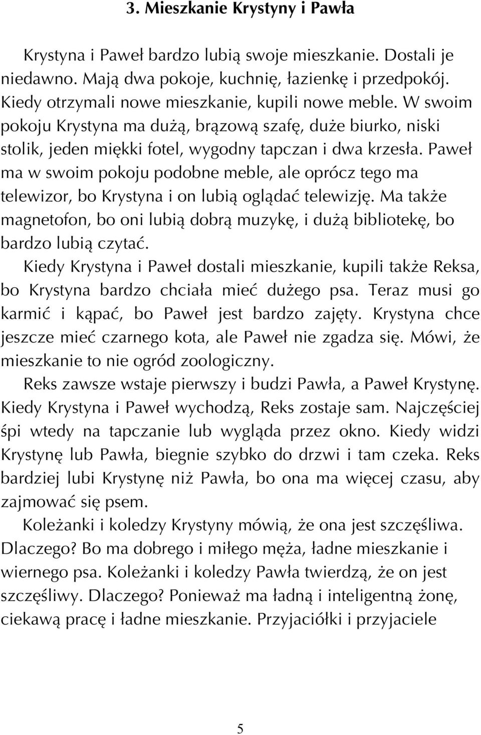 Pawe ma w swoim pokoju podobne meble, ale oprócz tego ma telewizor, bo Krystyna i on lubiπ oglπdaê telewizjí. Ma takøe magnetofon, bo oni lubiπ dobrπ muzykí, i duøπ bibliotekí, bo bardzo lubiπ czytaê.