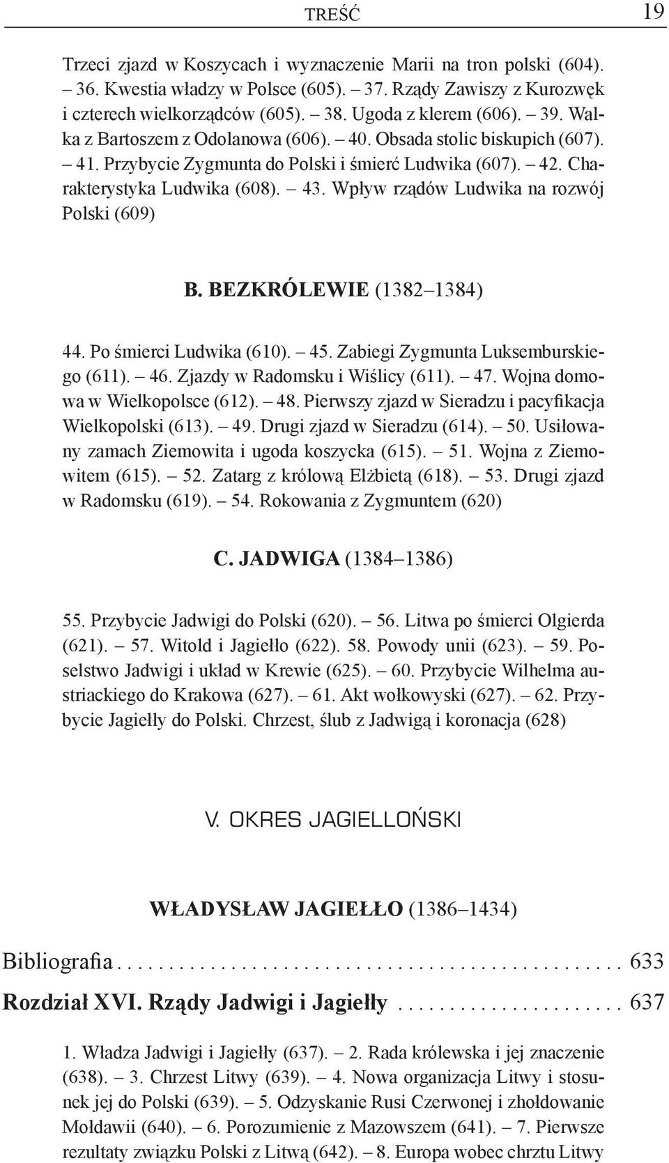 Wpływ rządów Ludwika na rozwój Polski (609) B. Bezkrólewie (1382 1384) 44. Po śmierci Ludwika (610). 45. Zabiegi Zygmunta Luksemburskiego (611). 46. Zjazdy w Radomsku i Wiślicy (611). 47.