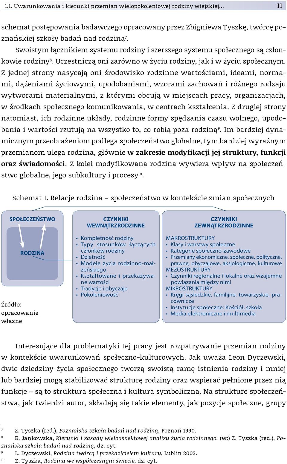 Z jednej strony nasycają oni środowisko rodzinne wartościami, ideami, normami, dążeniami życiowymi, upodobaniami, wzorami zachowań i różnego rodzaju wytworami materialnymi, z którymi obcują w