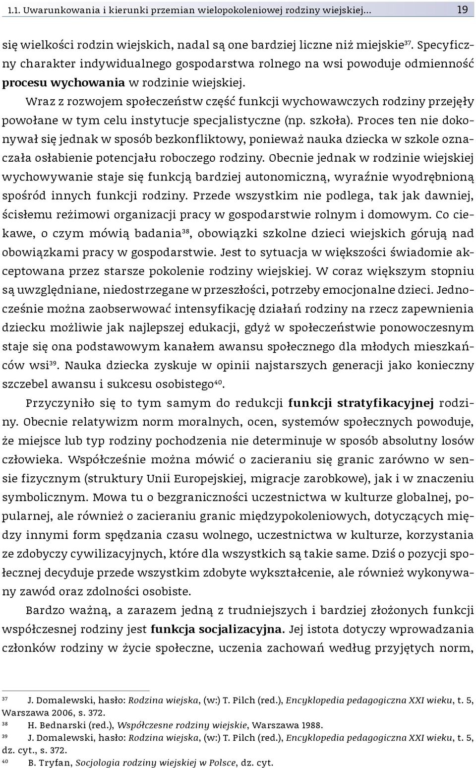 Wraz z rozwojem społeczeństw część funkcji wychowawczych rodziny przejęły po wołane w tym celu instytucje specjalistyczne (np. szkoła).