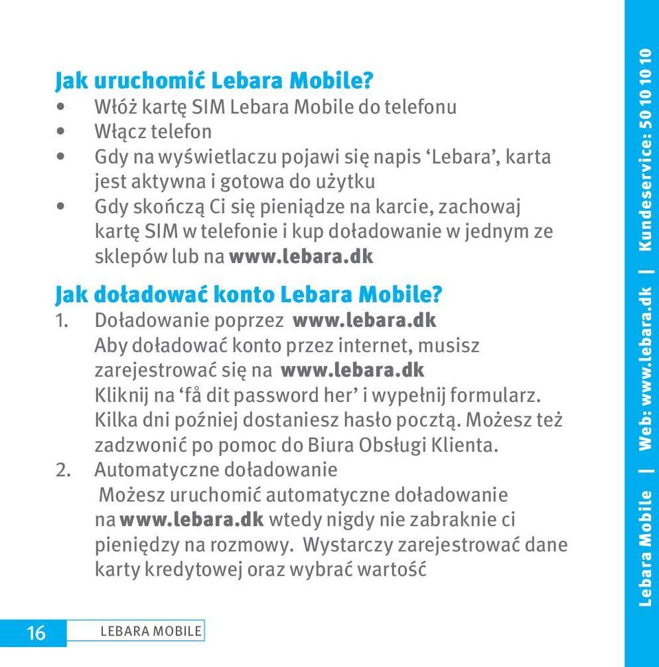 telefonie i kup doładowanie w jednym ze sklepów lub na www.lebara.dk Jak doładować konto Lebara Mobile? 1. Doładowanie poprzez www.lebara.dk Aby doładować konto przez internet, musisz zarejestrować się na www.