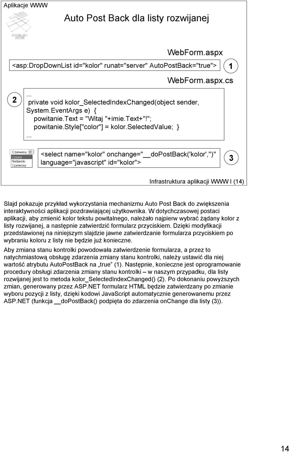 .. <select name="kolor" onchange=" dopostback('kolor','')" language="javascript" id="kolor"> 3 Infrastruktura aplikacji WWW I (14) Slajd pokazuje przykład wykorzystania mechanizmu Auto Post Back do