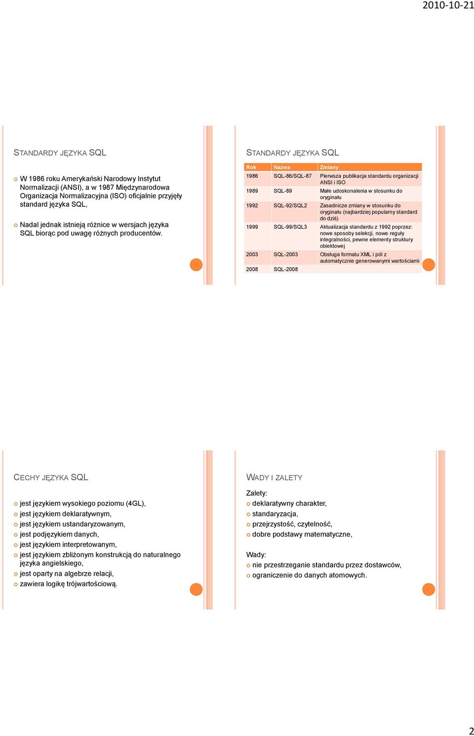 STANDARDY JĘZYKA SQL Rok Nazwa Zmiany 1986 SQL-86/SQL-87 Pierwsza publikacja standardu organizacji ANSI i ISO 1989 SQL-89 Małe udoskonalenia w stosunku do oryginału 1992 SQL-92/SQL2 Zasadnicze zmiany