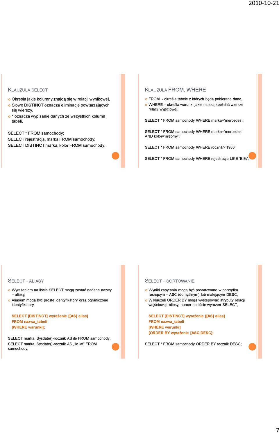 samochody; SELECT rejestracja, marka FROM samochody; SELECT DISTINCT marka, kolor FROM samochody; SELECT * FROM samochody WHERE marka= mercedes AND kolor= srebrny ; SELECT * FROM samochody WHERE