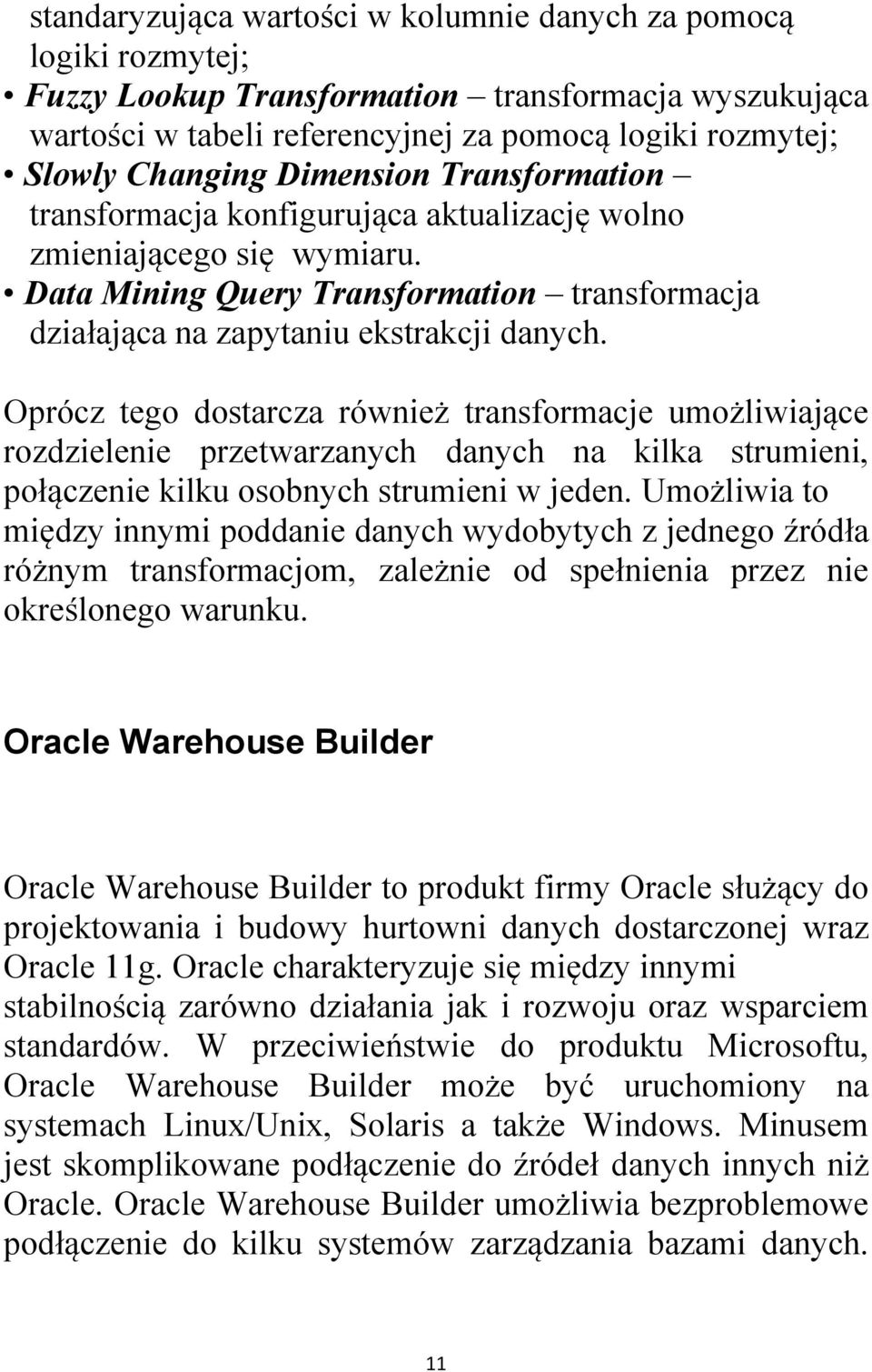 Oprócz tego dostarcza również transformacje umożliwiające rozdzielenie przetwarzanych danych na kilka strumieni, połączenie kilku osobnych strumieni w jeden.