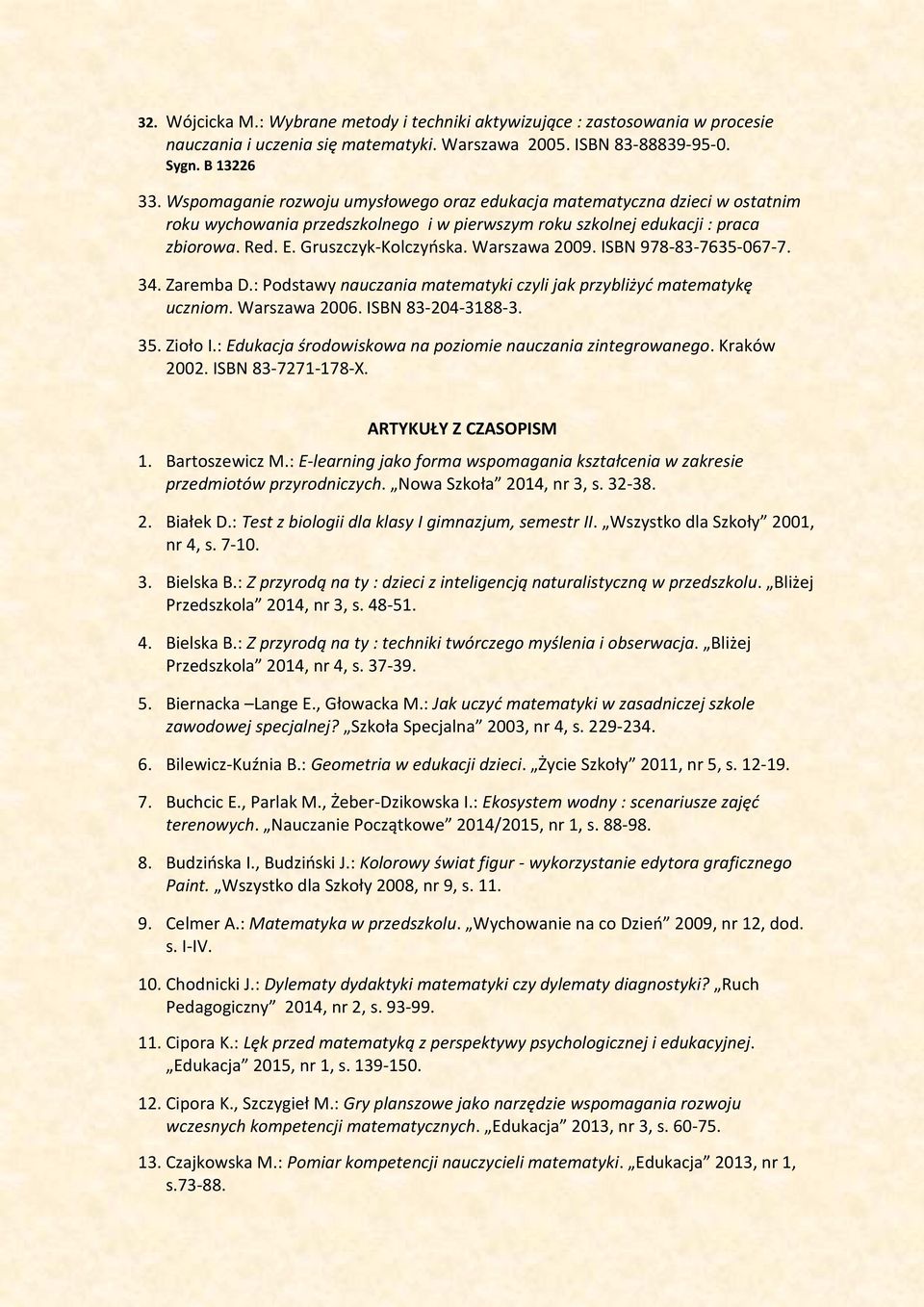 Warszawa 2009. ISBN 978-83-7635-067-7. 34. Zaremba D.: Podstawy nauczania matematyki czyli jak przybliżyć matematykę uczniom. Warszawa 2006. ISBN 83-204-3188-3. 35. Zioło I.