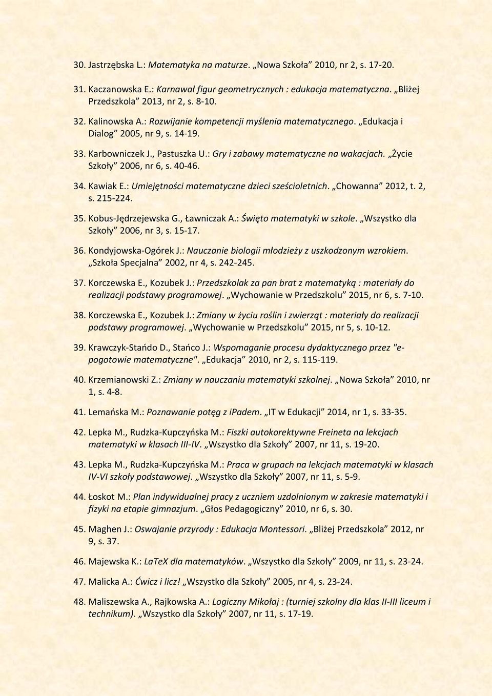 Życie Szkoły 2006, nr 6, s. 40-46. 34. Kawiak E.: Umiejętności matematyczne dzieci sześcioletnich. Chowanna 2012, t. 2, s. 215-224. 35. Kobus-Jędrzejewska G., Ławniczak A.: Święto matematyki w szkole.