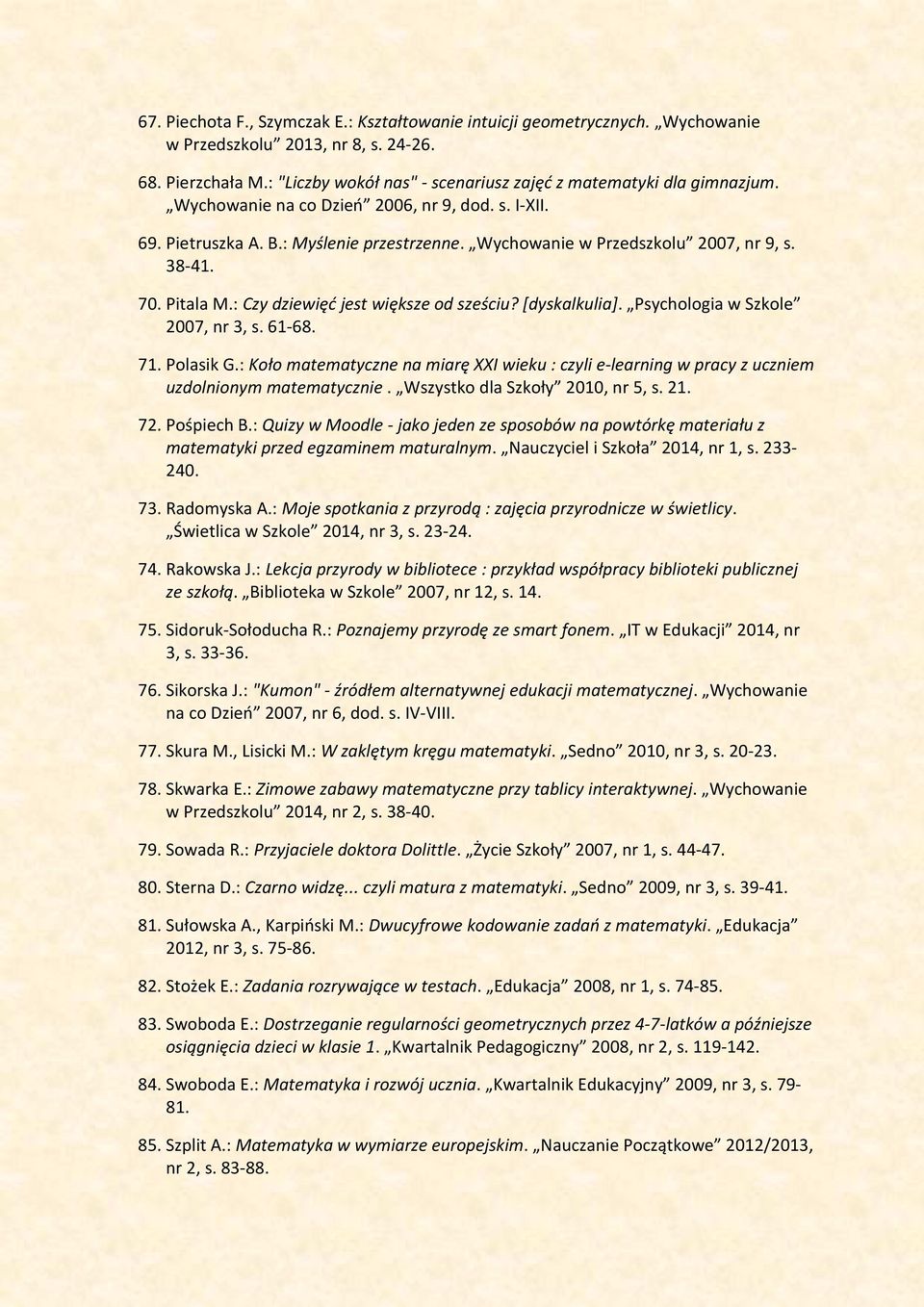 [dyskalkulia]. Psychologia w Szkole 2007, nr 3, s. 61-68. 71. Polasik G.: Koło matematyczne na miarę XXI wieku : czyli e-learning w pracy z uczniem uzdolnionym matematycznie.