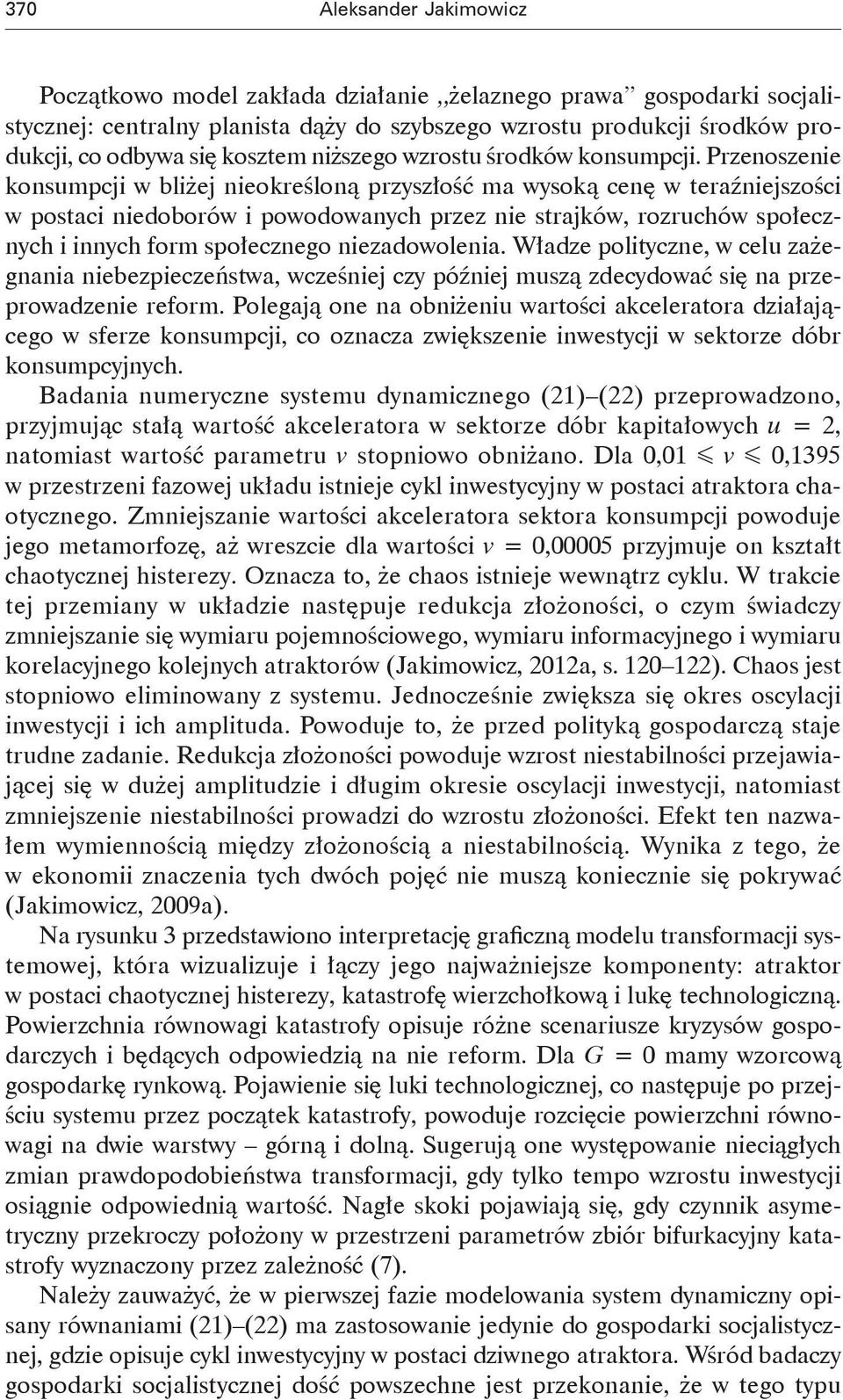 Przenoszenie konsumpcji w bliżej nieokreśloną przyszłość ma wysoką cenę w teraźniejszości w postaci niedoborów i powodowanych przez nie strajków, rozruchów społecznych i innych form społecznego