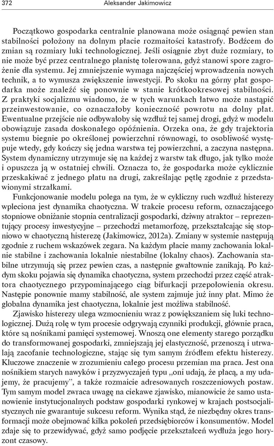 Jej zmniejszenie wymaga najczęściej wprowadzenia nowych technik, a to wymusza zwiększenie inwestycji. Po skoku na górny płat gospodarka może znaleźć się ponownie w stanie krótkookresowej stabilności.