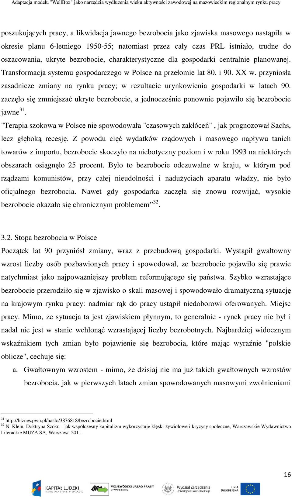 przyniosła zasadnicze zmiany na rynku pracy; w rezultacie urynkowienia gospodarki w latach 90. zaczęło się zmniejszać ukryte bezrobocie, a jednocześnie ponownie pojawiło się bezrobocie jawne 31.