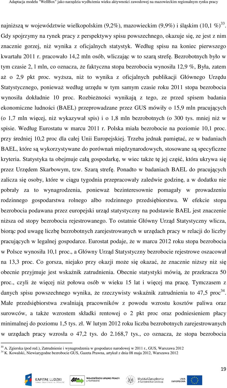 pracowało 14,2 mln osób, wliczając w to szarą strefę. Bezrobotnych było w tym czasie 2, l mln, co oznacza, że faktyczna stopa bezrobocia wynosiła 12,9 %, Była, zatem aż o 2,9 pkt proc.