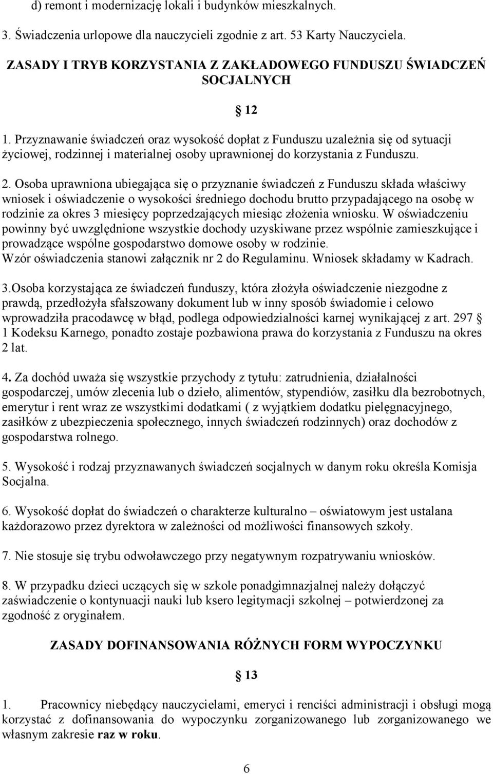 Przyznawanie świadczeń oraz wysokość dopłat z Funduszu uzależnia się od sytuacji życiowej, rodzinnej i materialnej osoby uprawnionej do korzystania z Funduszu. 2.