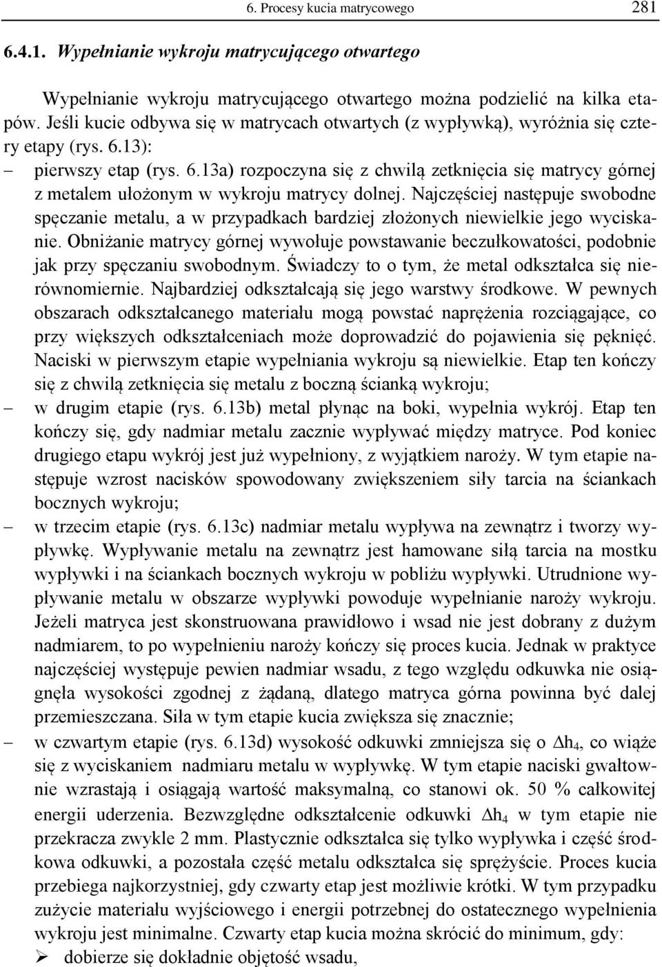 Najczęściej następuje swobodne spęczanie metalu, a w przypadkach bardziej złożonych niewielkie jego wyciskanie.