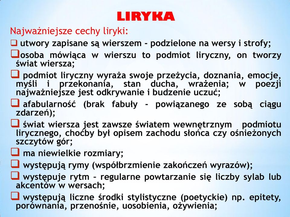 świat wiersza jest zawsze światem wewnętrznym podmiotu lirycznego, choćby był opisem zachodu słońca czy ośnieżonych szczytów gór; ma niewielkie rozmiary; występują rymy (współbrzmienie zakończeń