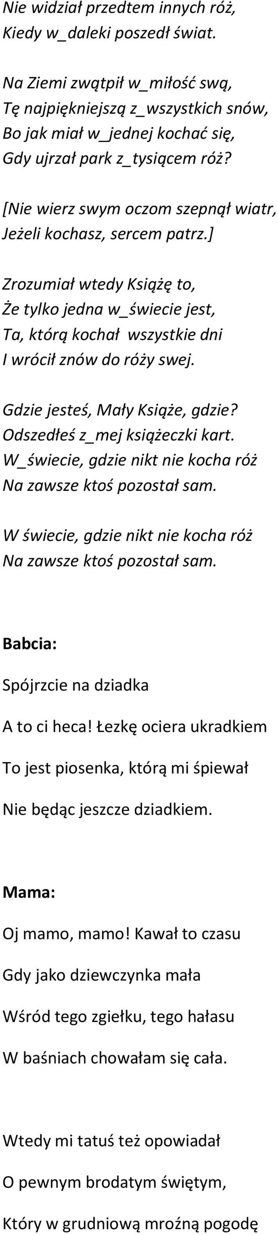 Gdzie jesteś, Mały Książe, gdzie? Odszedłeś z_mej książeczki kart. W_świecie, gdzie nikt nie kocha róż Na zawsze ktoś pozostał sam. W świecie, gdzie nikt nie kocha róż Na zawsze ktoś pozostał sam.