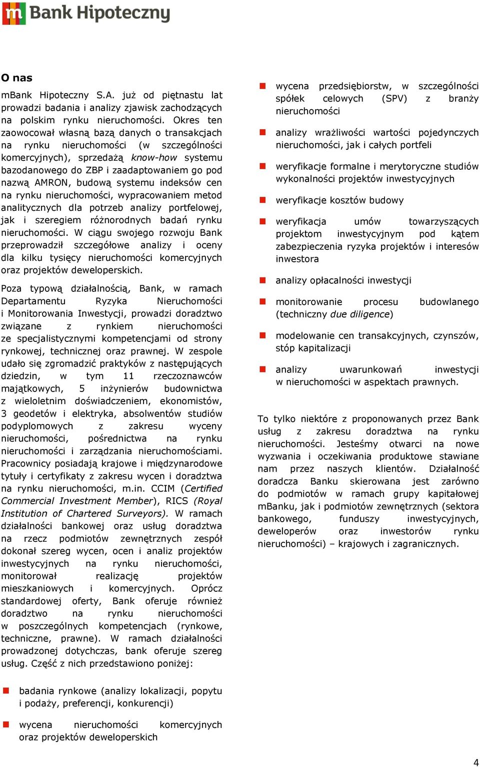 budową systemu indeksów cen na rynku nieruchomości, wypracowaniem metod analitycznych dla potrzeb analizy portfelowej, jak i szeregiem różnorodnych badań rynku nieruchomości.