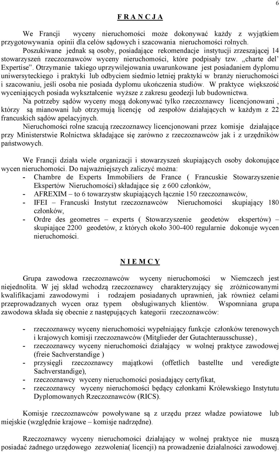 Otrzymanie takiego uprzywilejowania uwarunkowane jest posiadaniem dyplomu uniwersyteckiego i praktyki lub odbyciem siedmio letniej praktyki w branży nieruchomości i szacowaniu, jeśli osoba nie