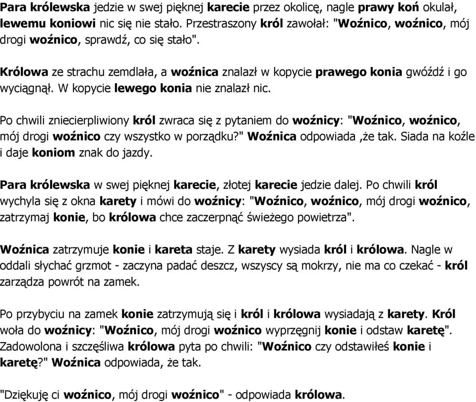 W kopycie lewego konia nie znalazł nic. Po chwili zniecierpliwiony król zwraca się z pytaniem do woźnicy: "Woźnico, woźnico, mój drogi woźnico czy wszystko w porządku?" Woźnica odpowiada,że tak.