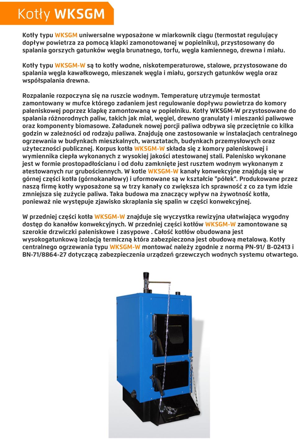 Kotły typu WKSGM-W są to kotły wodne, niskotemperaturowe, stalowe, przystosowane do spalania węgla kawałkowego, mieszanek węgla i miału, gorszych gatunków węgla oraz współspalania drewna.