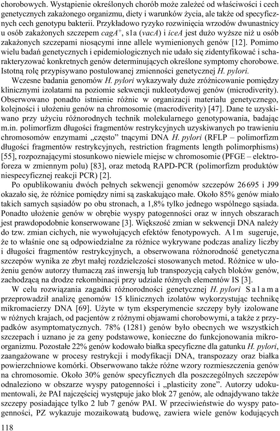 Pomimo wielu badañ genetycznych i epidemiologicznych nie uda³o siê zidentyfikowaæ i scharakteryzowaæ konkretnych genów determinuj¹cych okreœlone symptomy chorobowe.