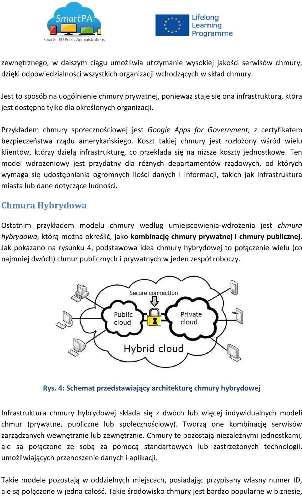 Przykładem chmury społecznościowej jest Google Apps for Government, z certyfikatem bezpieczeństwa rządu amerykańskiego.