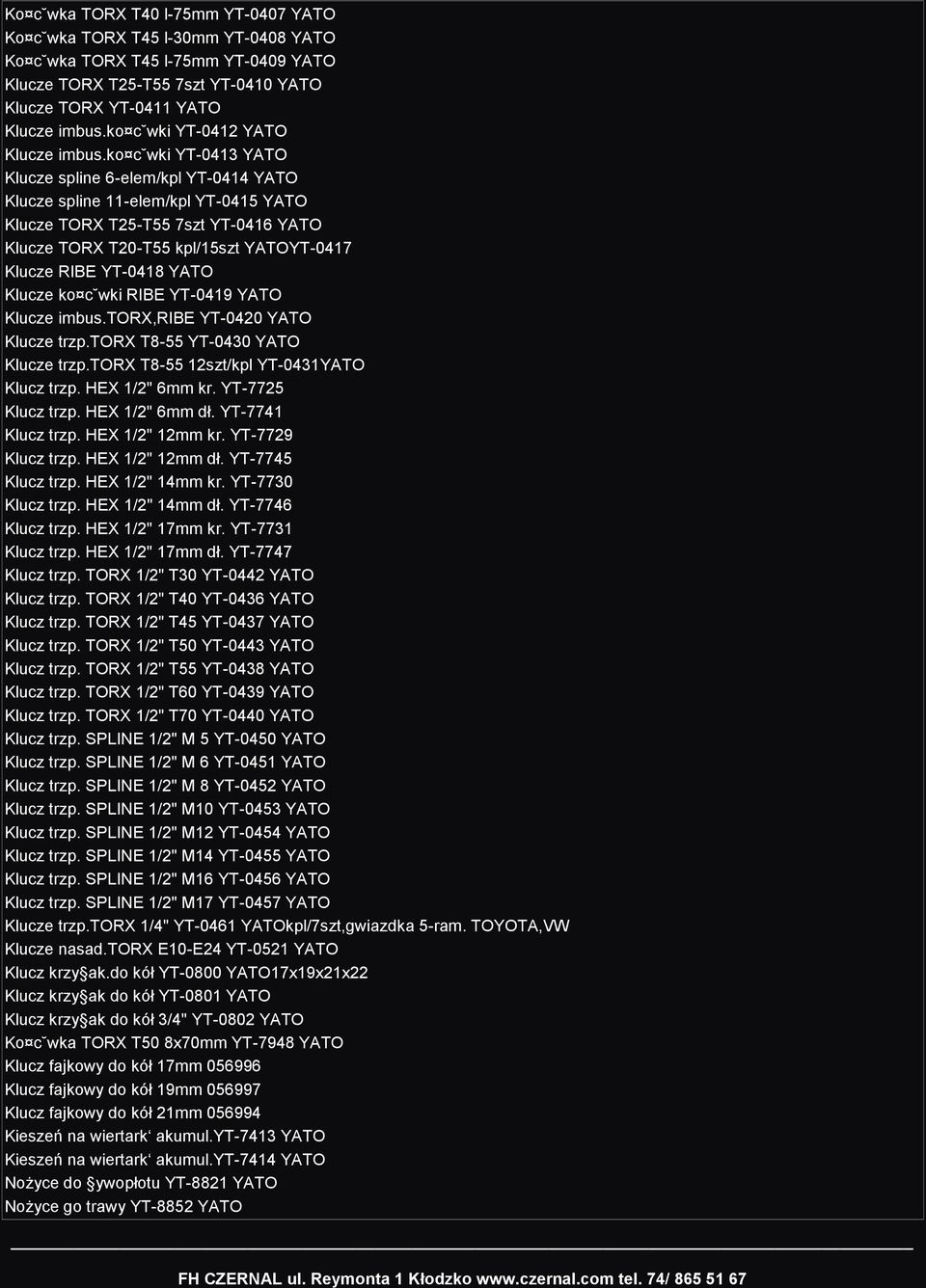 ko c wki YT-0413 YATO Klucze spline 6-elem/kpl YT-0414 YATO Klucze spline 11-elem/kpl YT-0415 YATO Klucze TORX T25-T55 7szt YT-0416 YATO Klucze TORX T20-T55 kpl/15szt YATOYT-0417 Klucze RIBE YT-0418