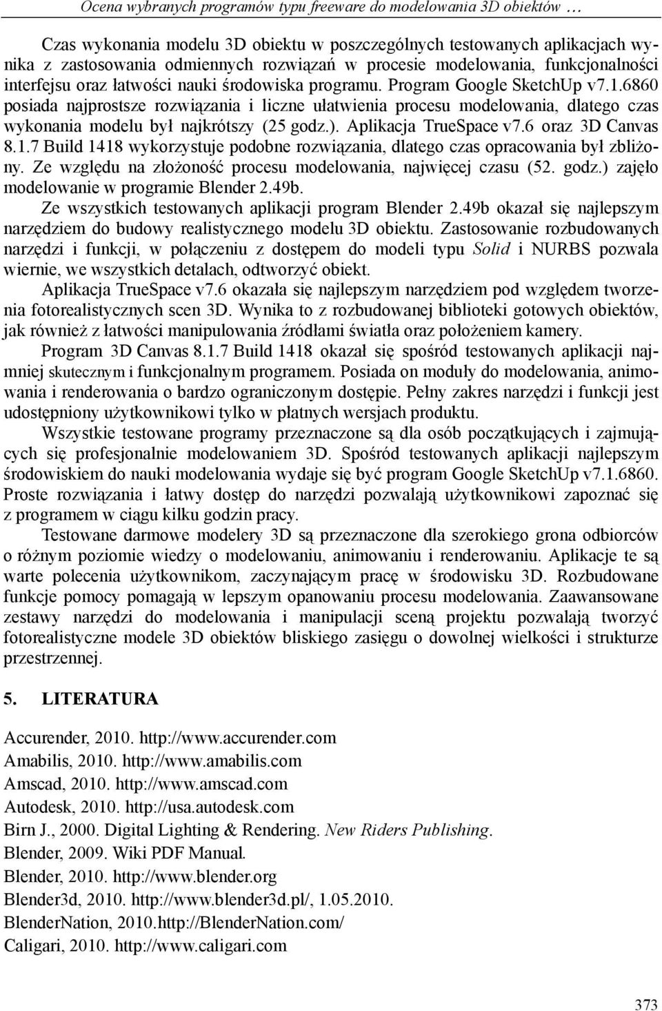 6860 posiada najprostsze rozwiązania i liczne ułatwienia procesu modelowania, dlatego czas wykonania modelu był najkrótszy (25 godz.). Aplikacja TrueSpace v7.6 oraz 3D Canvas 8.1.